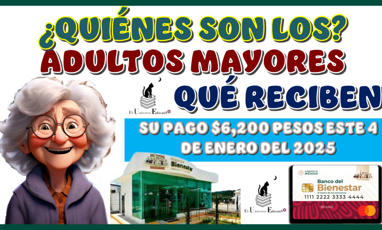 ¿QUIÉNES SON LOS ADULTOS MAYORES QUÉ RECIBEN SU PAGO DE $6,200 PESOS ESTE 4 DE ENERO DEL 2025?