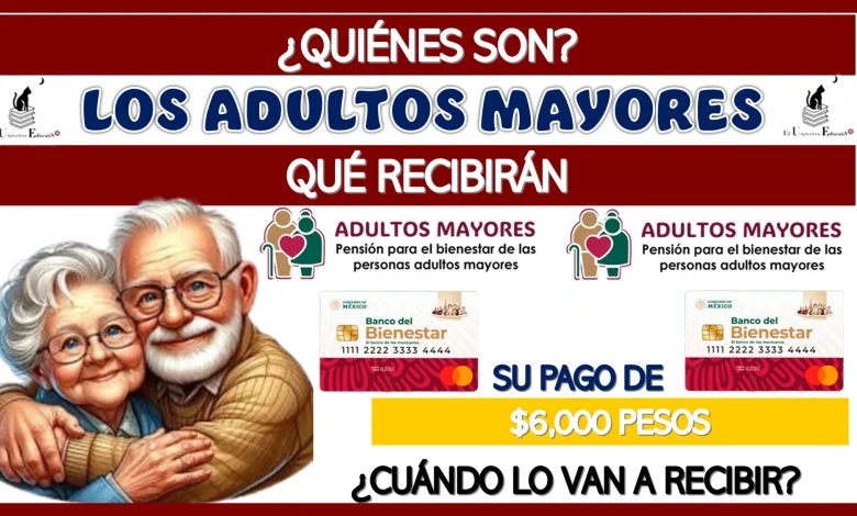 ¿QUIÉNES SON LOS ADULTOS MAYORES QUÉ RECIBIRÁN SU PAGO DE $6,000 PESOS?… ¿CUÁNDO LO VAN A RECIBIR? 