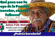 ¿Qué pasa con tu apoyo de la Pensión Bienestar cuándo falleces? …¿Podrás heredarla?