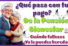 ¿Qué pasa con tu pago de la Pensión Bienestar cuándo falleces? …¿Ya la puedes heredar