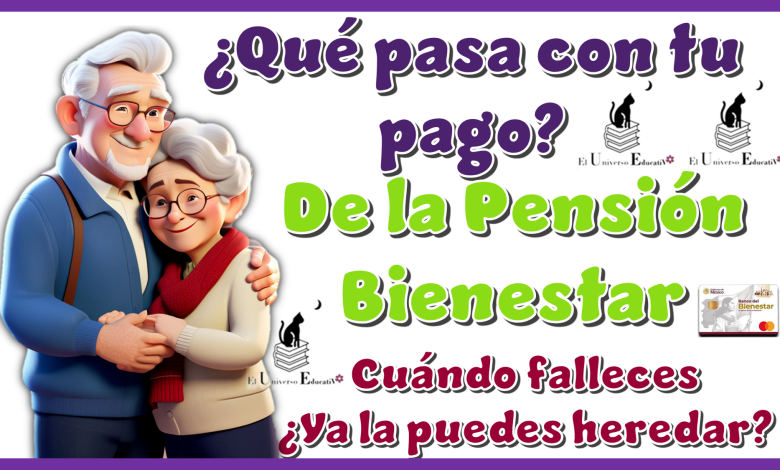 ¿Qué pasa con tu pago de la Pensión Bienestar cuándo falleces? …¿Ya la puedes heredar