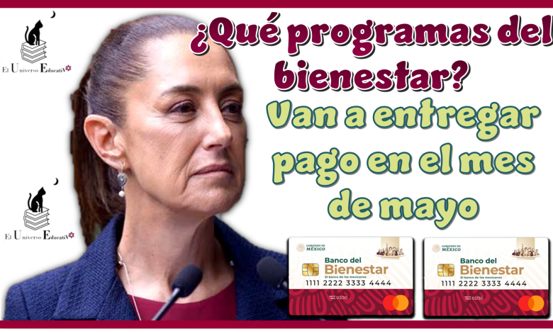 ¿Qué programas del bienestar van a entregar pago en el mes de mayo?