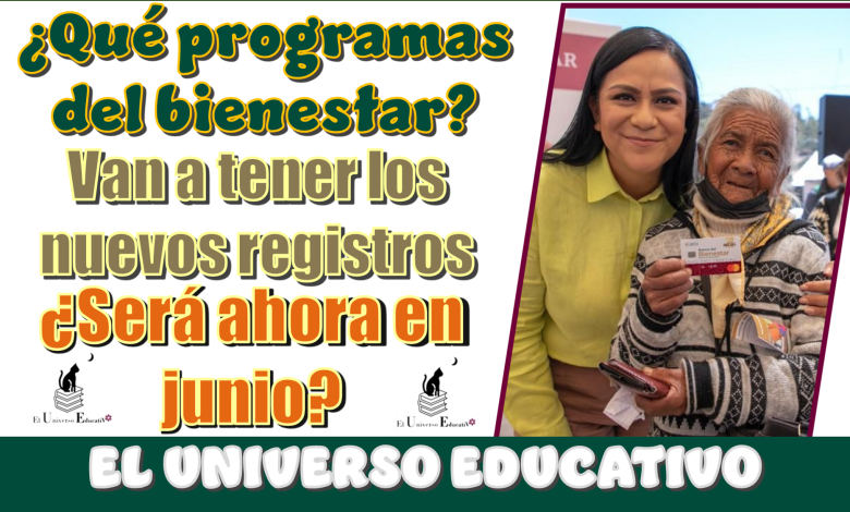 ¿Qué programas del bienestar van a tener los nuevos registros?, ¿será ahora en junio?
