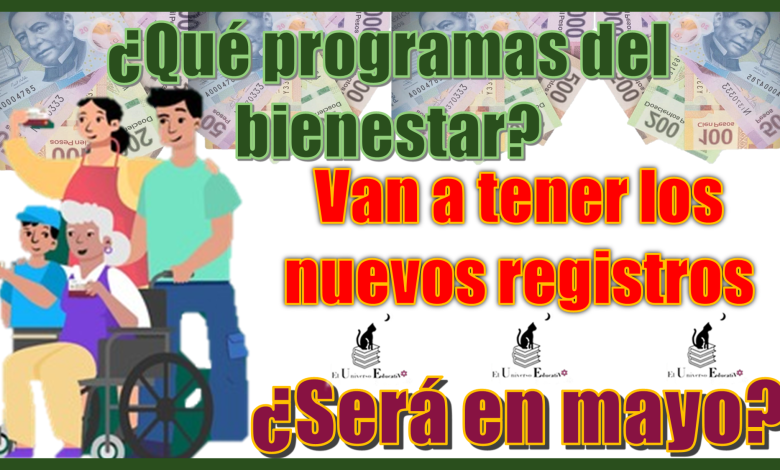 ¿Qué programas del bienestar van a tener los nuevos registros?, ¿será en mayo?