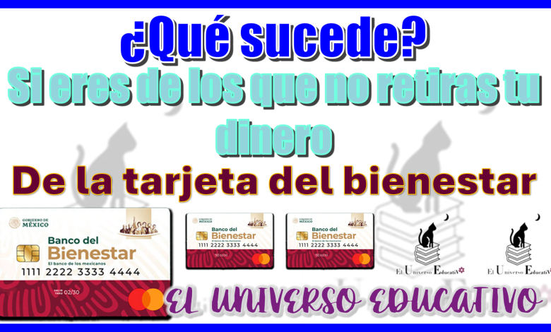 ¿Qué sucede si eres de los que no retiras tu dinero de la tarjeta del bienestar?