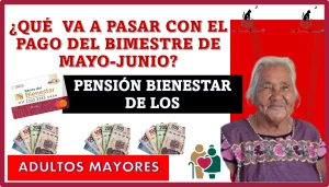 ¿Qué va a pasar con el pago del bimestre de mayo – junio? | PENSIÓN BIENESTAR DE LOS ADULTOS MAYORES 