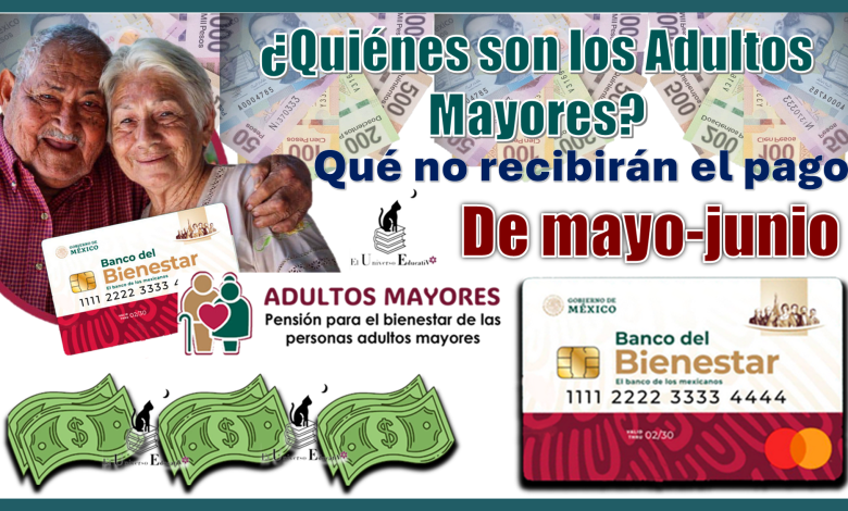 ¿Quiénes son los Adultos Mayores qué no recibirán el pago de mayo-junio?