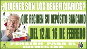 ¿Quiénes son los beneficiarios que reciben su depósito bancario del 12 al 16 de febrero? De este programa de la Pensión para el Bienestar 2024