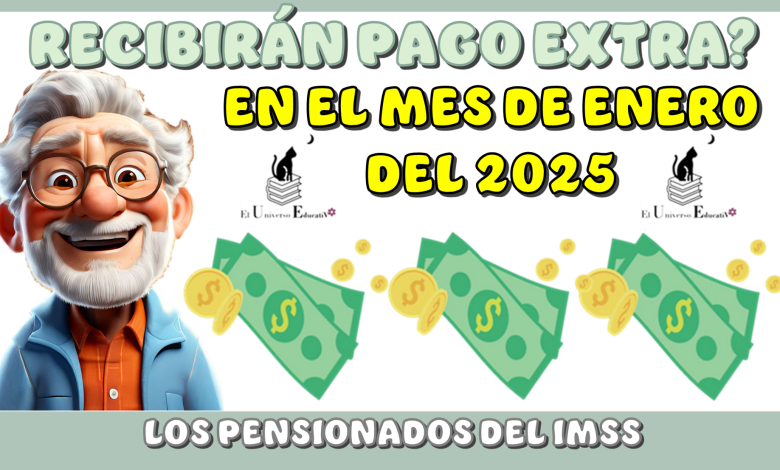 RECIBIRÁN PAGO EXTRA EN EL MES DE ENERO DEL 2025 LOS PENSIONADOS DEL IMSS