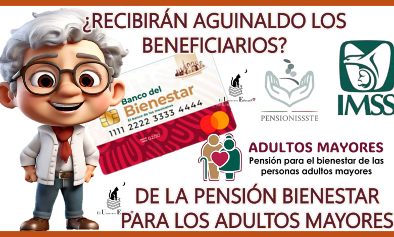 ¿RECIBIRÁS AGUINALDO LOS BENEFICIOS DE LA PENSIÓN BIENESTAR PARA LOS ADULTOS MAYORES?