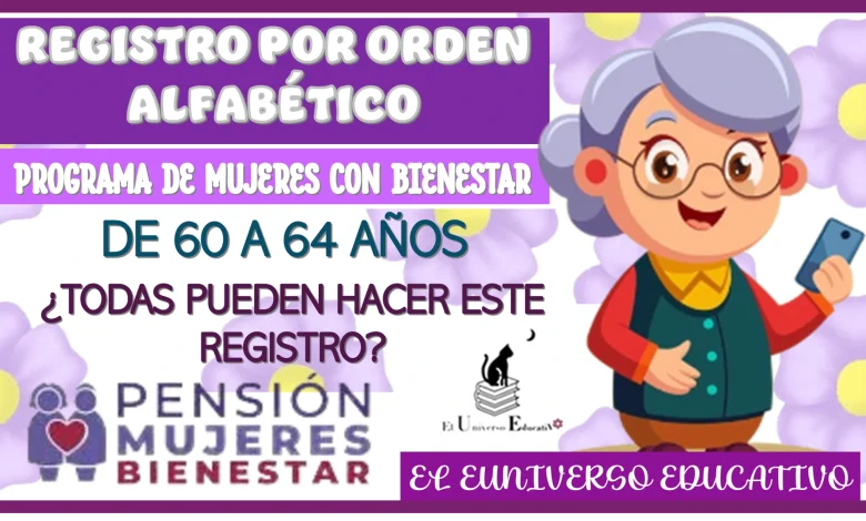 REGISTRO POR ORDEN ALFABÉTICO | PROGRAMA DE MUJERES CON BIENESTAR DE 60 A 64 AÑOS ¿TODAS PUEDEN HACER ESTE REGISTRO?