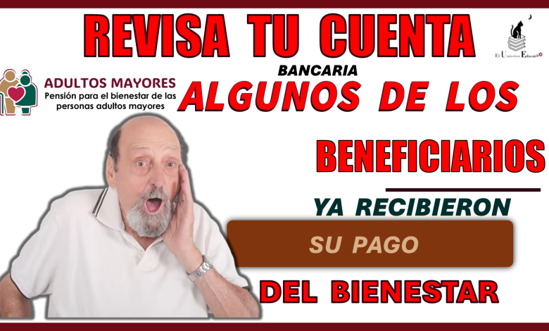 REVISA TU CUENTA BANCARIA ALGUNOS DE LOS BENEFICIARIOS YA RECIBIERON SU PAGO BIENESTAR