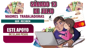 SÁBADO 13 DE JULIO | MADRES TRABAJADORAS QUE RECIBEN ESTE APOYO DE $1,600 PESOS 