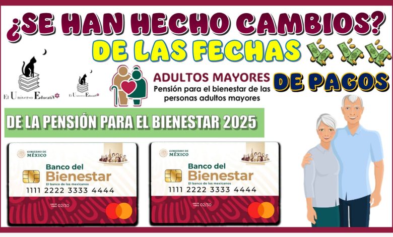 ¿SE HAN HECHO CAMBIOS DE LAS FECHAS DE PAGOS DE LA PENSIÓN PARA EL BIENESTAR DEL 2025?