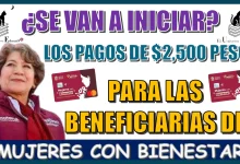 ¿SE VAN A INICIAR LOS PAGOS DE $2,500 PARA LAS BENEFICIARIAS DEL PROGRAMA MUJERES CON BIENESTAR?