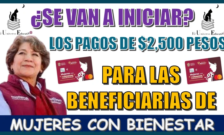 ¿SE VAN A INICIAR LOS PAGOS DE $2,500 PARA LAS BENEFICIARIAS DEL PROGRAMA MUJERES CON BIENESTAR?