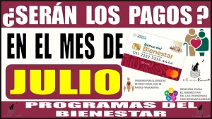 ¿SERÁN LOS PAGOS EN EL MES DE JULIO? | PROGRAMAS DEL BIENESTAR