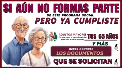 SI AÚN NO FORMAS PARTE DE ESTE PROGRAMA SOCIAL PERO YA CUMPLISTE TUS 65 AÑOS Y MÁS DEBES CONOCER LOS DOCUMENTOS QUE SE SOLICITAN