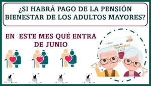 ¿SI HABRÁ PAGO DE LA PENSIÓN BIENESTAR DE LOS ADULTOS MAYORES EN ESTE MES QUÉ ENTRA DE JUNIO?  