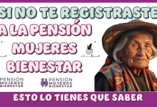 ¿SI NO TE REGISTRASTE A LA PENSIÓN MUJERES BIENESTAR?...ESTO ES LO QUE TIENES QUE SABER 