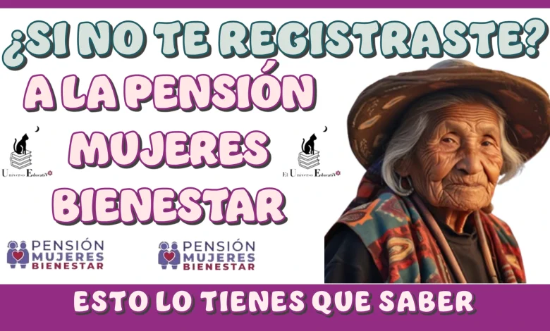 ¿SI NO TE REGISTRASTE A LA PENSIÓN MUJERES BIENESTAR?...ESTO ES LO QUE TIENES QUE SABER 