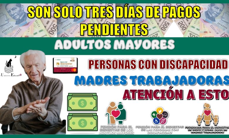 SON SOLO TRES DÍAS DE PAGOS PENDIENTES | ADULTOS MAYORES, PERSONAS CON DISCAPACIDAD Y MADRES TRABAJADORAS, ATENCIÓN A ESTO