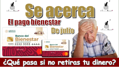 Se acerca el pago bienestar de julio...¿Qué pasa si no retiras tu dinero?