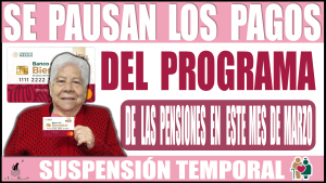 Se pausa los pagos del Programa de las Pensiones en este mes de Marzo: Existe una suspensión temporal