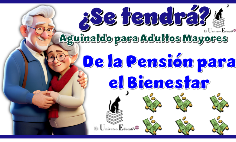 ¿Se tendrá aguinaldo para Adultos Mayores de la Pensión para el Bienestar?