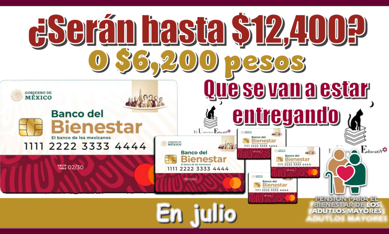 ¿Serán hasta $12,400 o $6,200 pesos los que se van a estar entregando en julio?