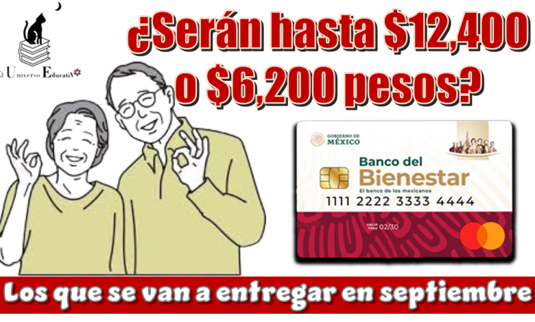 ¿Serán hasta $12,400 o $6,200 pesos los que se van a estar entregando en septiembre?