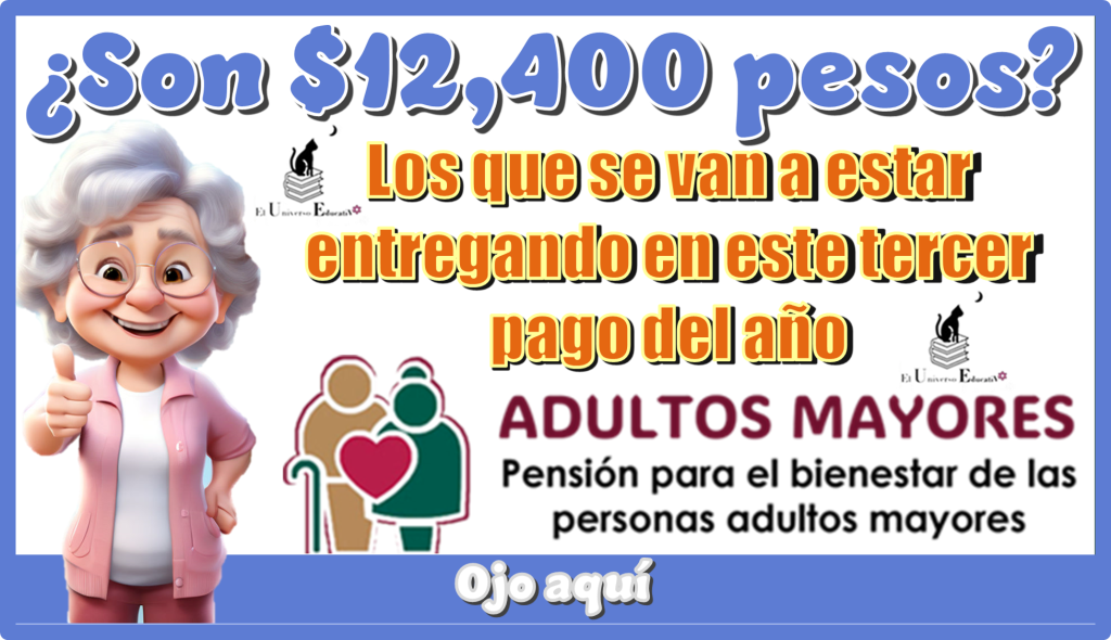 ¿Son $12,400 pesos los que se van a estar entregando en este tercer pago del año?…Ojo aquí