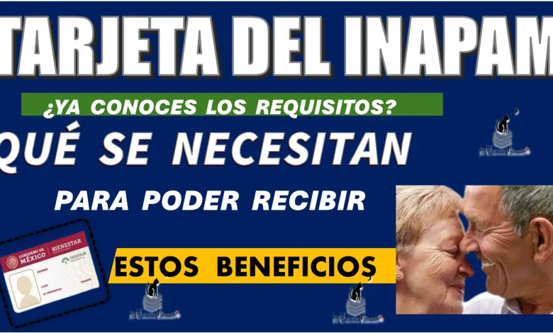 TARJETA DEL INAPAM… ¿YA CONOCES LOS REQUISITOS QUÉ SE NECESITAN PARA PODER RECIBIR ESTOS BENEFICIOS?