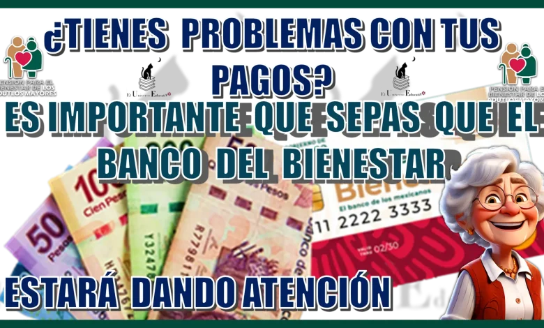 ¿TIENES PROBLEMAS CON TUS PAGOS?, ES IMPORTANTE QUE SEPAS QUE QUE EL BANCO DEL BIENESTAR ESTARÁ DANDO ATENCIÓN