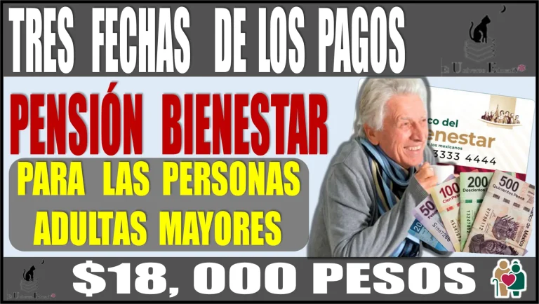 TRES FECHAS DE LOS PAGOS | PENSIÓN BIENESTAR PARA LAS PERSONAS ADULTAS MAYORES | $18,000 PESOS 