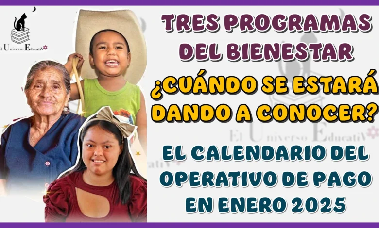 TRES PROGRAMAS DEL BIENESTAR | ¿CUÁNDO SE ESTARÁ DANDO A CONOCER EL CALENDARIO DEL OPERATOVO DE PAGO DE ENERO? | 2025