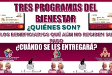 TRES PROGRAMAS DEL BIENESTAR… ¿QUIÉNES SON LOS BENEFICIARIOS QUÉ AÚN NO RECIBEN SU PAGO Y CUÁNDO SE LES ENTREGARÁ?