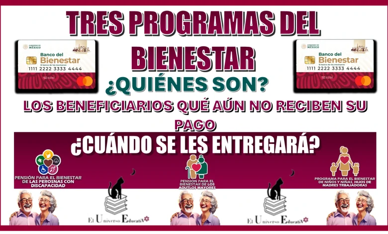 TRES PROGRAMAS DEL BIENESTAR… ¿QUIÉNES SON LOS BENEFICIARIOS QUÉ AÚN NO RECIBEN SU PAGO Y CUÁNDO SE LES ENTREGARÁ?