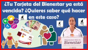 ¿Tu Tarjeta del Bienestar ya está vencida? ¿Quieres saber qué hacer en este caso?