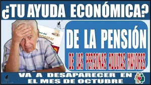 ¿Tu ayuda económica de la Pensión para el Bienestar de las Personas Adultas Mayores va a desaparecer en el mes próximo de octubre?