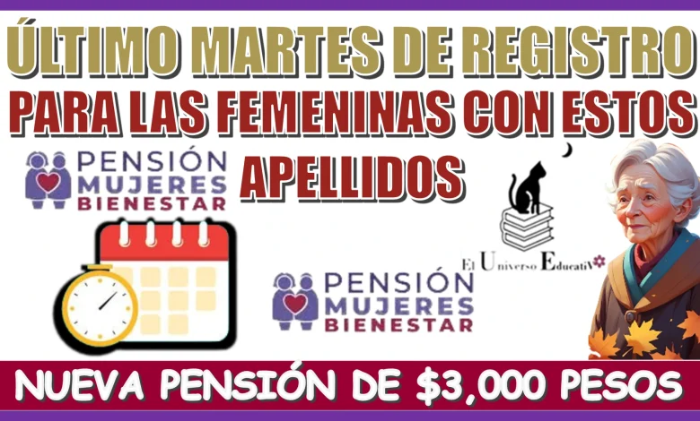 ÚLTIMO MARTES DE REGISTRO PARA LAS FEMENINAS CON ESTOS APELLIDOS...NUEVA PENSIÓN DE $3,000 PESOS