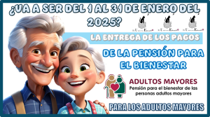 VA A SER DEL 1 AL 31 DE ENERO DEL 2025 LA ENTREGA DE LOS PAGOS DE LA PENSIÓN BIENESTAR PARA LOS ADULTOS MAYORES