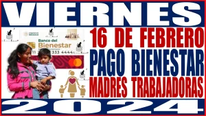 VIERNES 16 DE FEBRERO | PAGO BIENESTAR | MADRES TRABAJADORAS | 2024 
