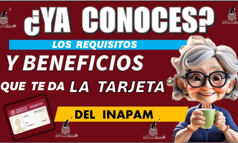 ¿YA CONOCES LOS REQUISITOS Y BENEFCIOS QUE TE DA LA TARJETA DEL INAPAM?