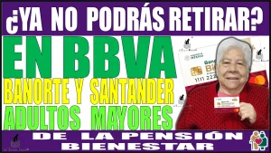 ¿YA NO PODRÁS RETIRAR EN BBVA, BANORTE Y SANTANDER? | ADULTOS MAYORES DE LA PENSIÓN PARA EL BIENESTAR | ATENCIÓN A ESTO