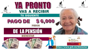 YA PRONTO VAS A RECIBIR TU SIGUIENTE PAGO DE $6,000 PESOS DE LA PENSIÓN BIENESTAR 