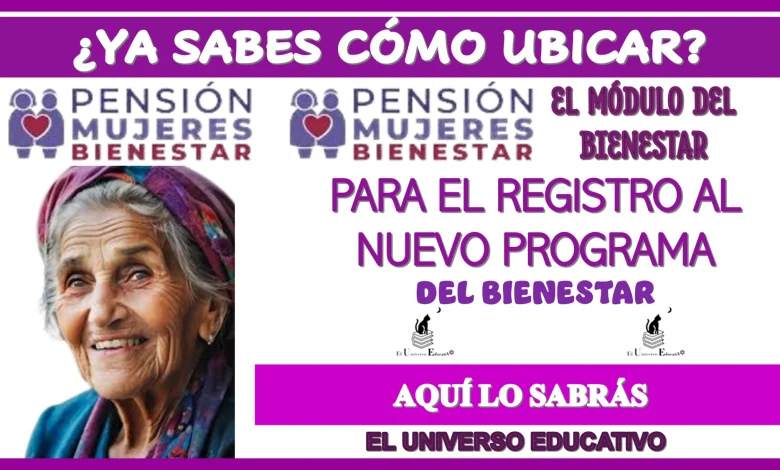 ¿YA SABES CÓMO UBICAR EL MÓDULO DEL BIENESTAR PARA EL REGISTRO AL NUEVO PROGRAMA DEL BIENESTAR?..AQUÍ SABRÁS ESTO