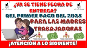 ¿YA SE TIENE FECHA DE ENTREGA DEL PRIMER PAGO DEL 2025 PARA LAS MADRES TRABAJADORAS?...¡ATENCIÓN A LO SIGUIENTE!