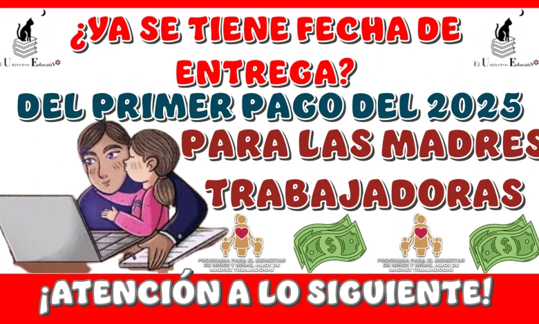 ¿YA SE TIENE FECHA DE ENTREGA DEL PRIMER PAGO DEL 2025 PARA LAS MADRES TRABAJADORAS?...¡ATENCIÓN A LO SIGUIENTE!