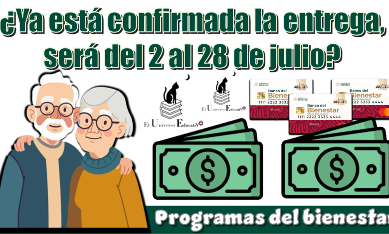 ¿Ya está confirmada la entrega, será del 2 al 28 de julio? | Programas del bienestar